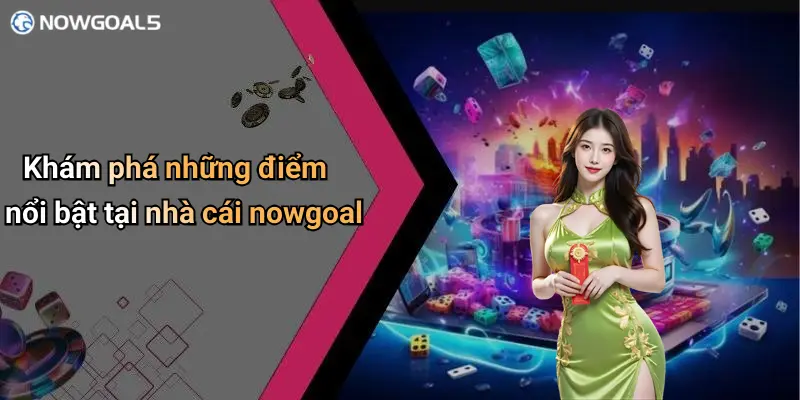 Khám phá những điểm nổi bật tại nhà cái nowgoal