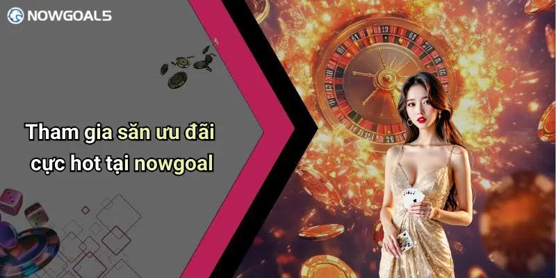 Tham gia săn ưu đãi cực hot tại nowgoal
